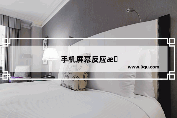 手机屏幕反应慢是怎么回事