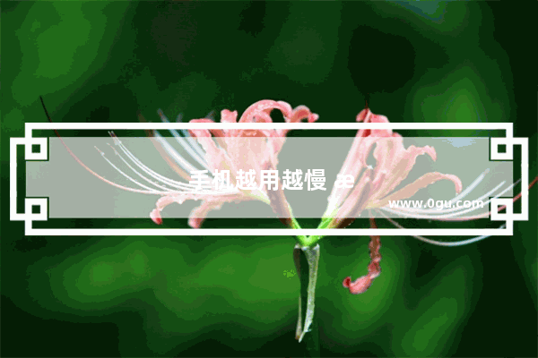 手机越用越慢 清理一次又一次 还是慢 怎么回事？有什么办法