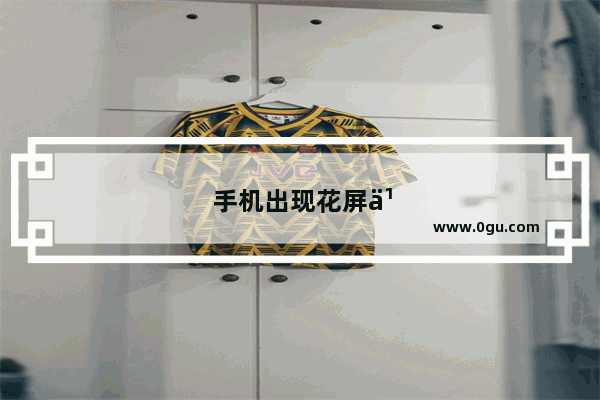 手机出现花屏乱跳动是什么原因