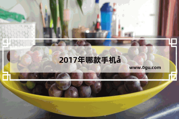 2017年哪款手机夜拍最好
