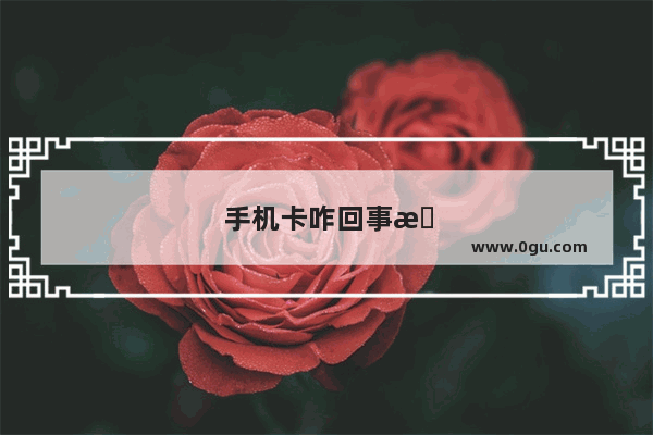 手机卡咋回事有时候网络不给力