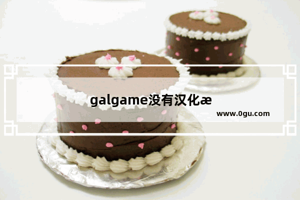 galgame没有汉化怎么办
