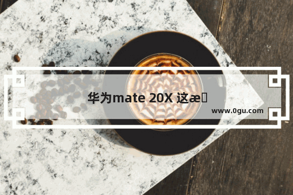 华为mate 20X 这才是真正的大屏手机 有没有朋友还在使用的