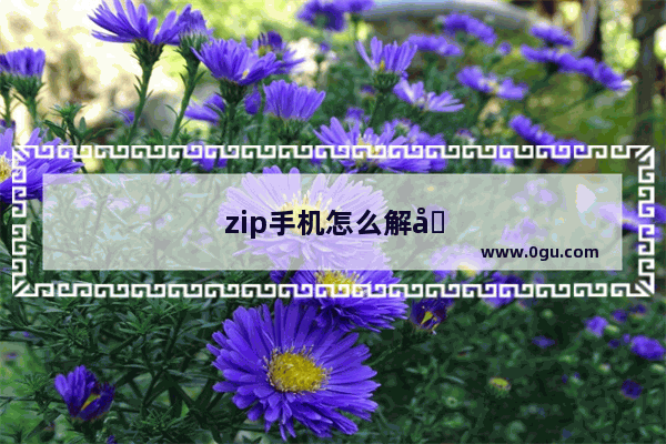 zip手机怎么解压成安装包