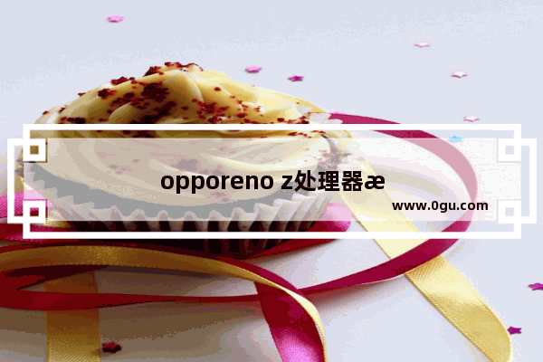 opporeno z处理器怎么只写八核