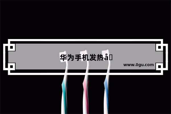 华为手机发热吗怎么解决