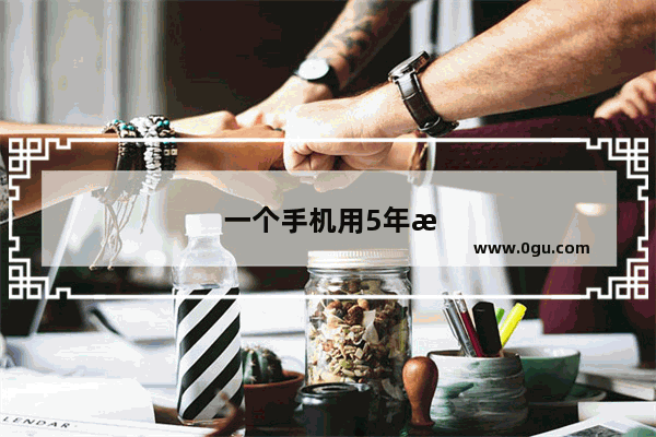 一个手机用5年是什么感觉