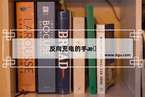 反向充电的手机有哪些