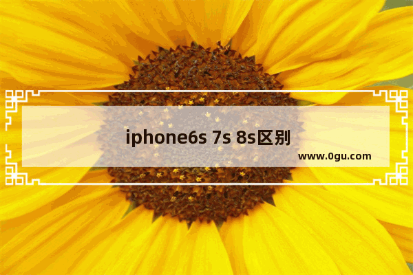 iphone6s 7s 8s区别对比