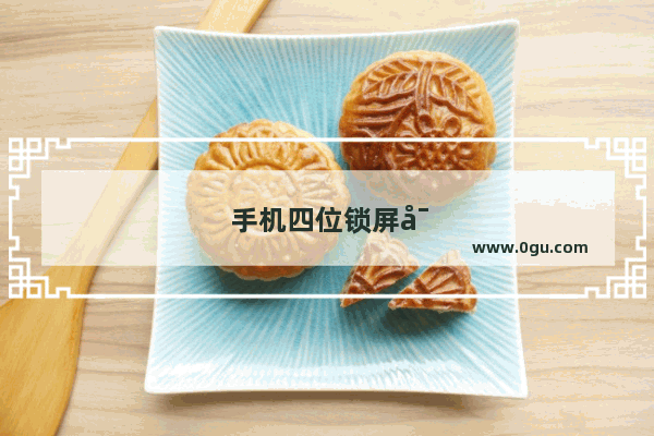 手机四位锁屏密码忘记了怎么解锁