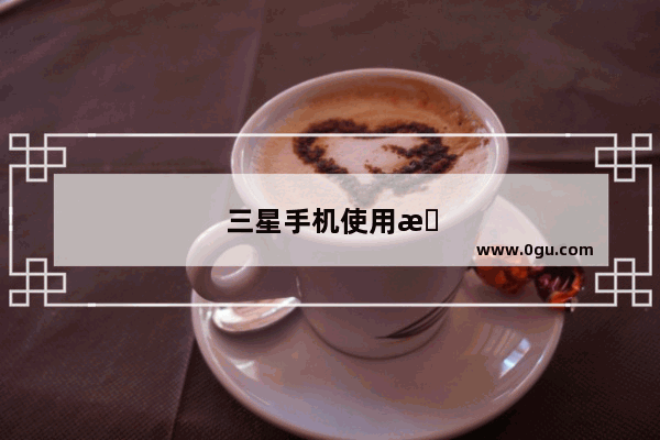 三星手机使用技巧大全