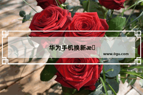 华为手机换新机如何迁移全部数据