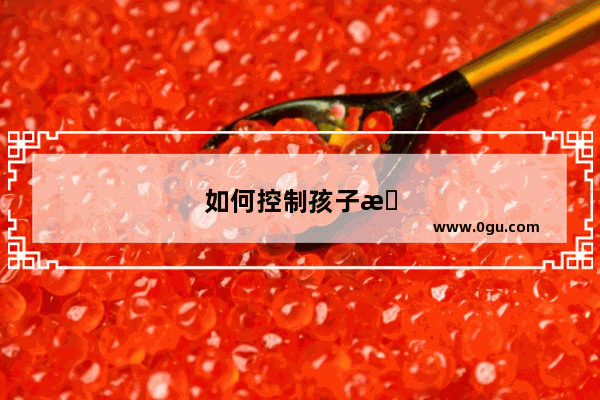 如何控制孩子手机