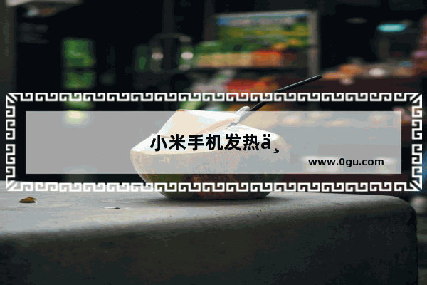 小米手机发热严重怎么解决