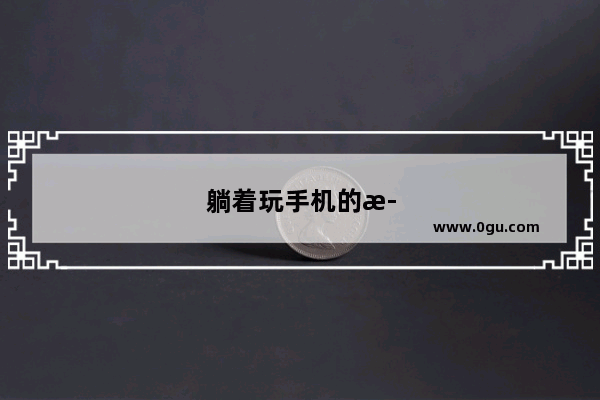 躺着玩手机的正确姿势