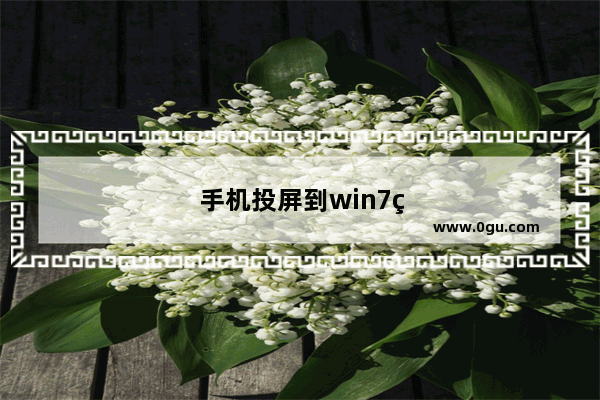 手机投屏到win7电脑上怎么投屏