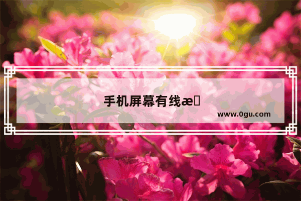 手机屏幕有线条是怎么回事