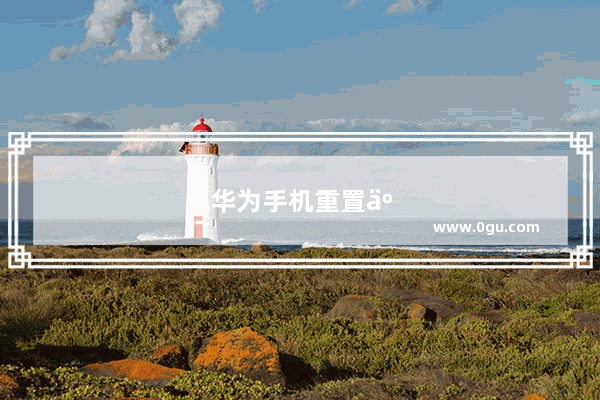 华为手机重置了怎么变回原来样子