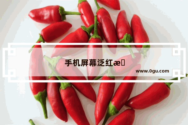手机屏幕泛红是什么原因造成的