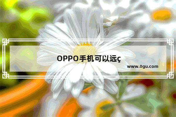 OPPO手机可以远程控制OPPO手机吗
