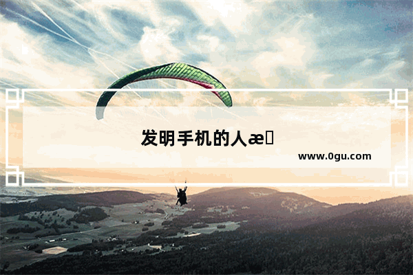 发明手机的人是谁