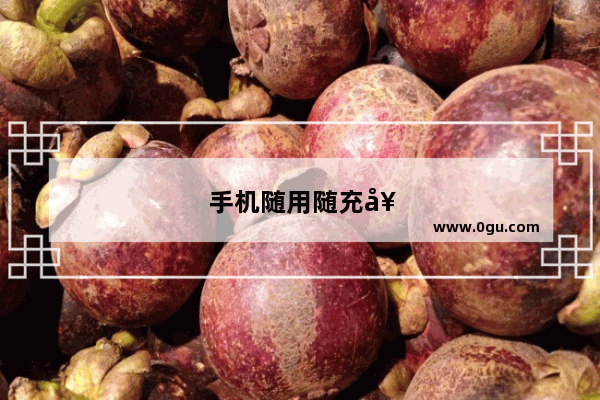 手机随用随充好吗