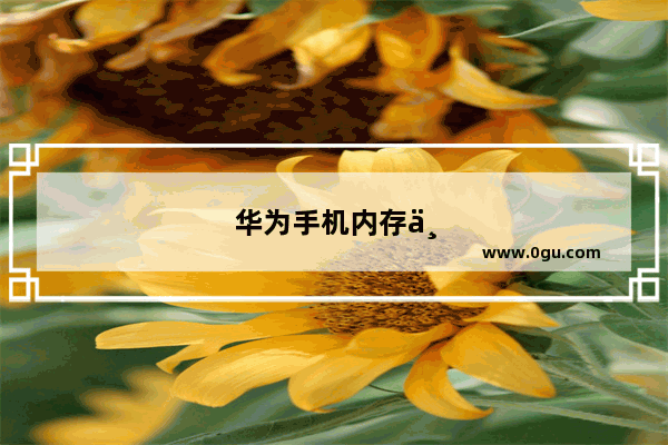 华为手机内存不足怎么清理彻底