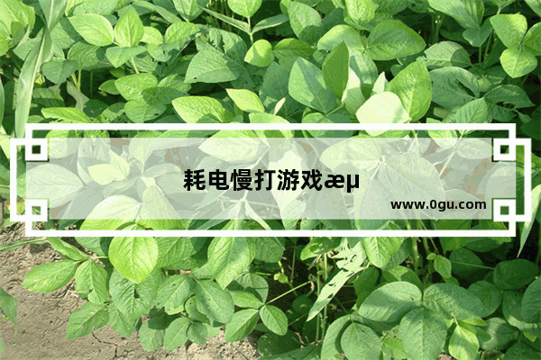 耗电慢打游戏流畅的手机