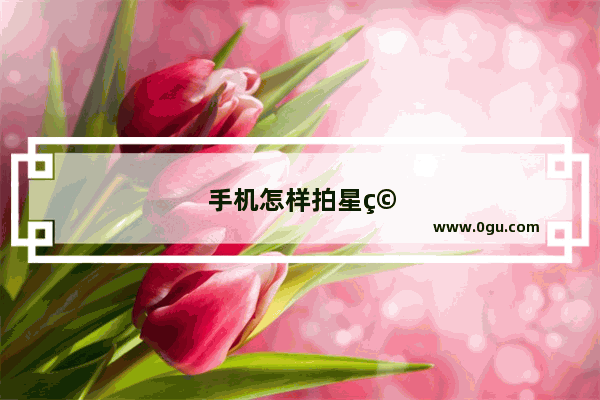 手机怎样拍星空