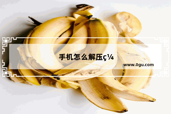 手机怎么解压缩文件