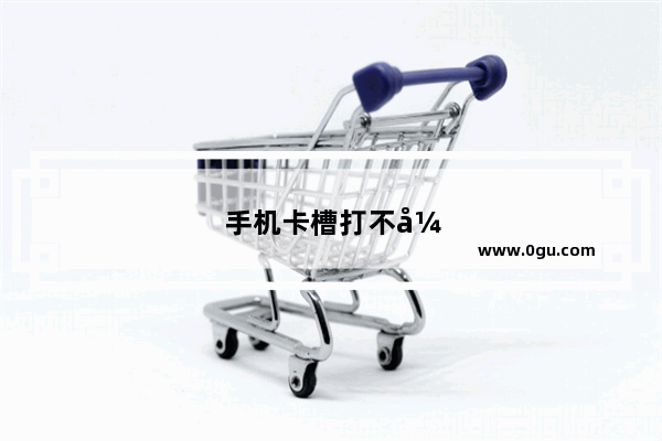 手机卡槽打不开怎么办