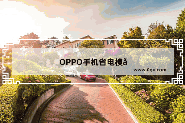 OPPO手机省电模式怎么设置