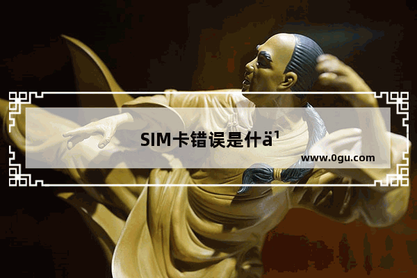 SIM卡错误是什么意思