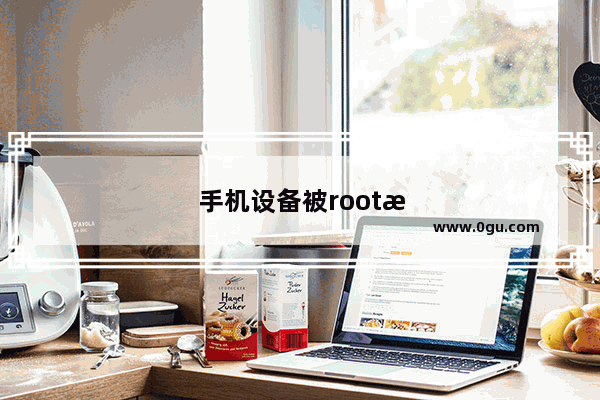 手机设备被root是什么意思