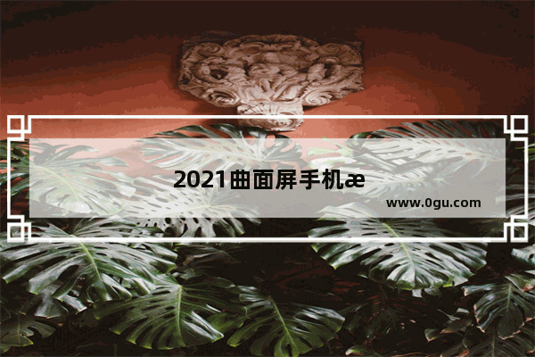 2021曲面屏手机性价比高值得入手