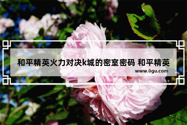 和平精英火力对决k城的密室密码 和平精英活力对决密码