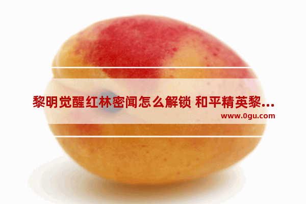 黎明觉醒红林密闻怎么解锁 和平精英黎明觉醒