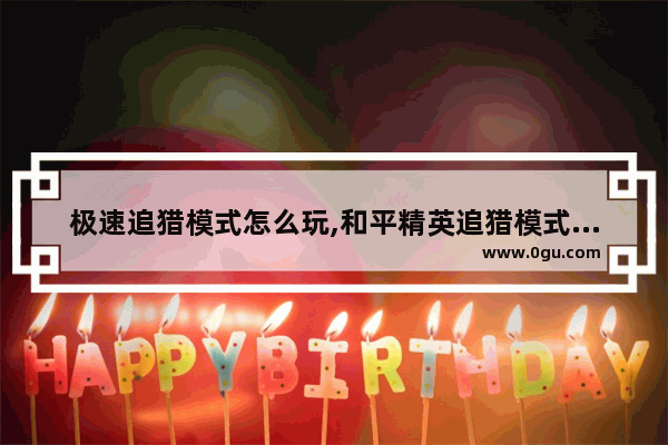 极速追猎模式怎么玩,和平精英追猎模式飞快