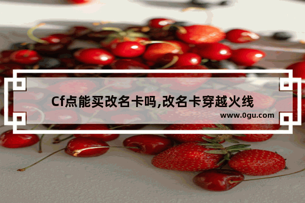 Cf点能买改名卡吗,改名卡穿越火线