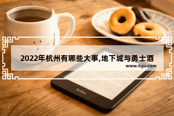 2022年杭州有哪些大事,地下城与勇士酒店角色名字