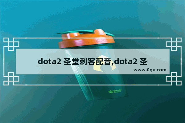 dota2 圣堂刺客配音,dota2 圣堂刺客配音