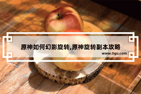 原神如何幻影旋转,原神旋转副本攻略