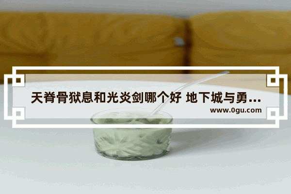 天脊骨狱息和光炎剑哪个好 地下城与勇士烈日裁决武器