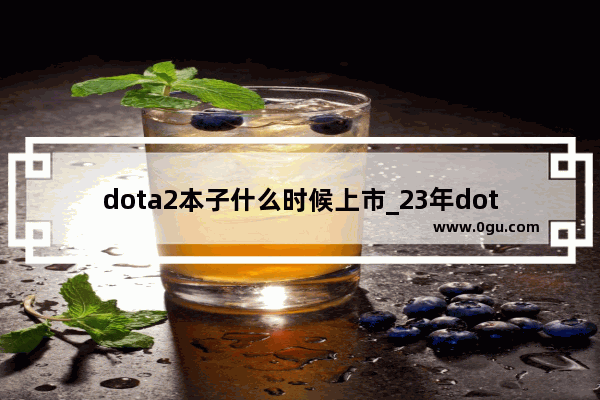 dota2本子什么时候上市_23年dota2新本子什么时候出啊