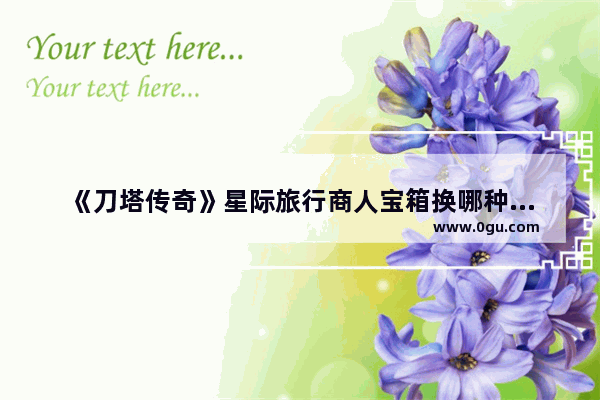《刀塔传奇》星际旅行商人宝箱换哪种比较好,dota2 神秘的商人