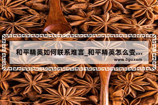 和平精英如何联系难言_和平精英怎么变得和难言一样强