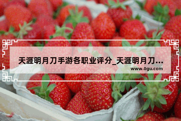 天涯明月刀手游各职业评分_天涯明月刀高山流水如何升到满级