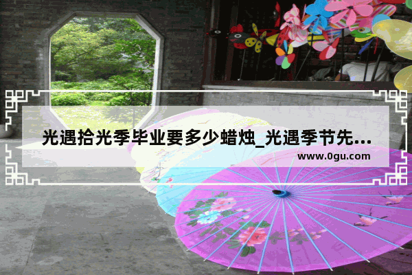 光遇拾光季毕业要多少蜡烛_光遇季节先祖兑换完要献祭吗