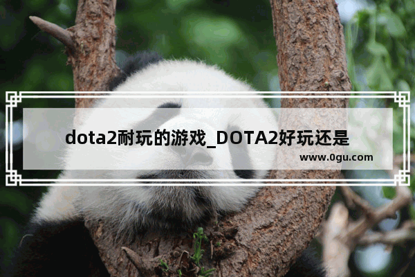 dota2耐玩的游戏_DOTA2好玩还是英雄联盟好玩？DOTA2