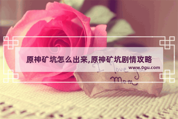 原神矿坑怎么出来,原神矿坑剧情攻略